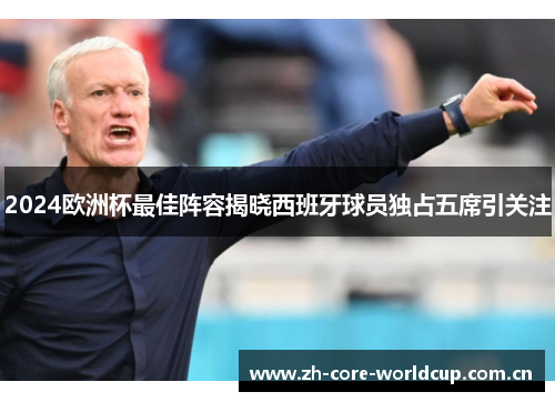 2024欧洲杯最佳阵容揭晓西班牙球员独占五席引关注 2024欧洲杯最佳阵容揭晓西班牙球员独占五席引关注