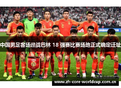 中国男足客场迎战巴林 18 强赛比赛场地正式确定迁址