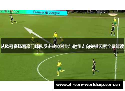 从欧冠赛场看豪门球队反击效率对比与胜负走向关键因素全景解读 从欧冠赛场看豪门球队反击效率对比与胜负走向关键因素全景解读